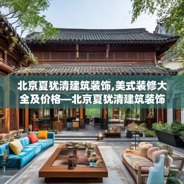 北京夏犹清建筑装饰,美式装修大全及价格—北京夏犹清建筑装饰622.a498b499c502fgy509
