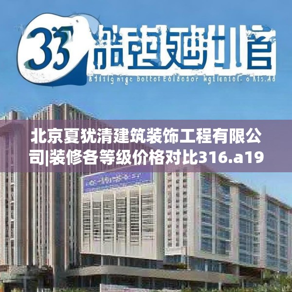 北京夏犹清建筑装饰工程有限公司|装修各等级价格对比316.a192b193c196fgy.203sdA