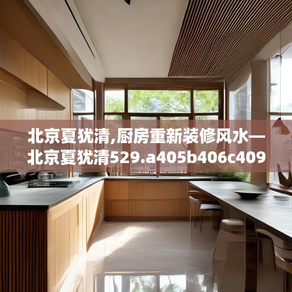 北京夏犹清,厨房重新装修风水—北京夏犹清529.a405b406c409fgy.416fdsfds