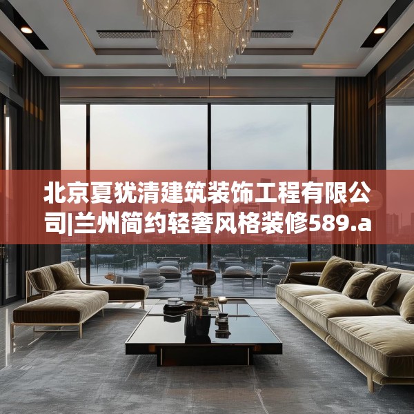 北京夏犹清建筑装饰工程有限公司|兰州简约轻奢风格装修589.a465b466c469fgy.476poiy