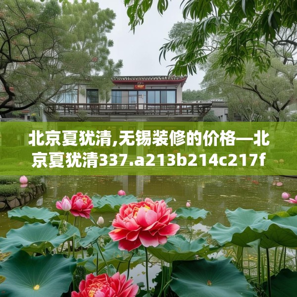 北京夏犹清,无锡装修的价格—北京夏犹清337.a213b214c217fgy.224poiy