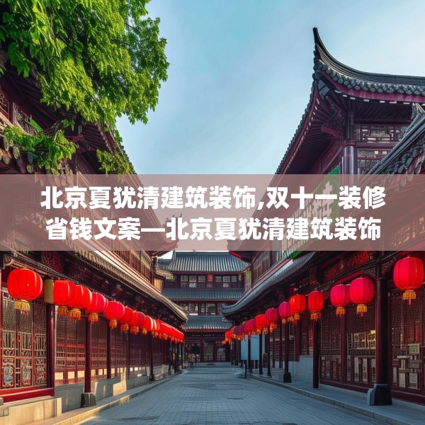 北京夏犹清建筑装饰,双十一装修省钱文案—北京夏犹清建筑装饰166.a42b43c46fgy.53htyj
