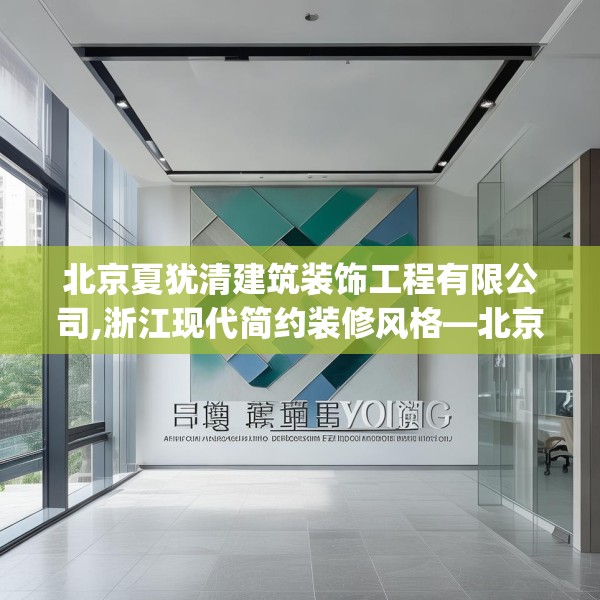 北京夏犹清建筑装饰工程有限公司,浙江现代简约装修风格—北京夏犹清建筑装饰工程有限公司445.a321b322c325fgy.332poiy