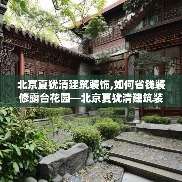 北京夏犹清建筑装饰,如何省钱装修露台花园—北京夏犹清建筑装饰513.a389b390c393fgy.400fghfd