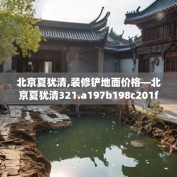 北京夏犹清,装修铲地面价格—北京夏犹清321.a197b198c201fgy.208fhsg