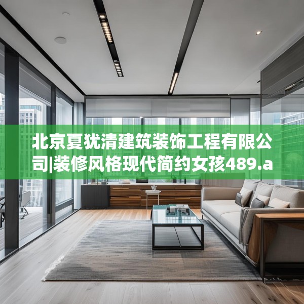 北京夏犹清建筑装饰工程有限公司|装修风格现代简约女孩489.a365b366c369fgy.376uyk