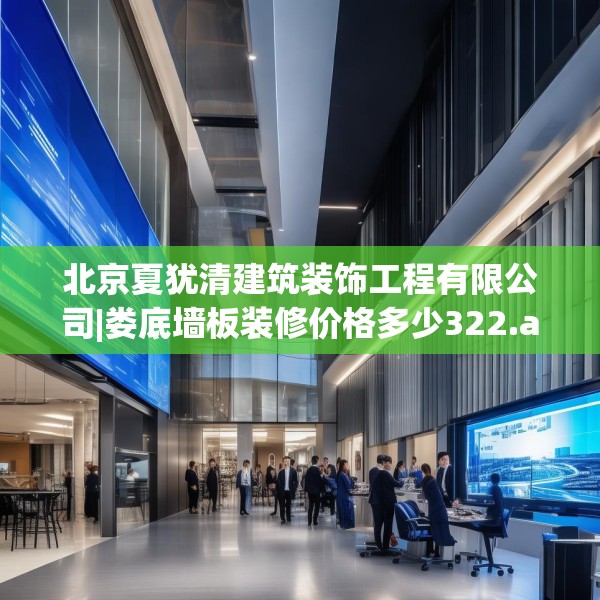 北京夏犹清建筑装饰工程有限公司|娄底墙板装修价格多少322.a198b199c202fgy.209dewqe