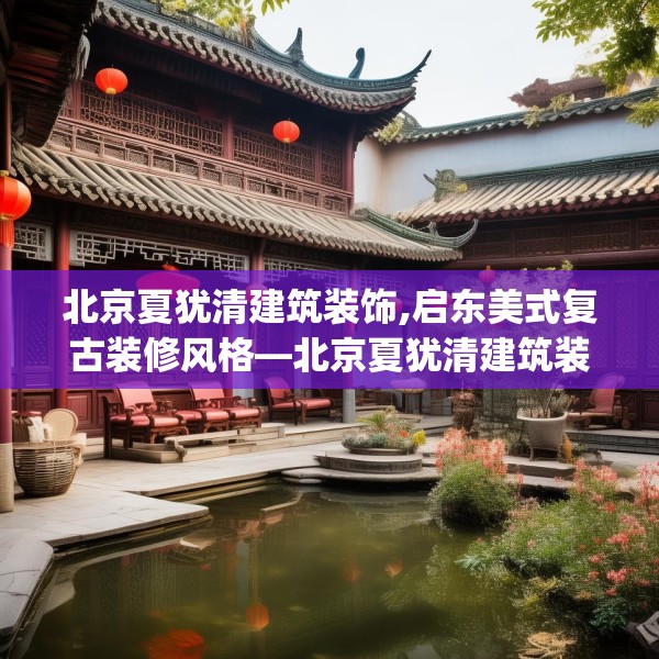 北京夏犹清建筑装饰,启东美式复古装修风格—北京夏犹清建筑装饰616.a492b493c496fgy.503htyj