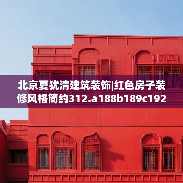 北京夏犹清建筑装饰|红色房子装修风格简约312.a188b189c192fgy.199dsfds