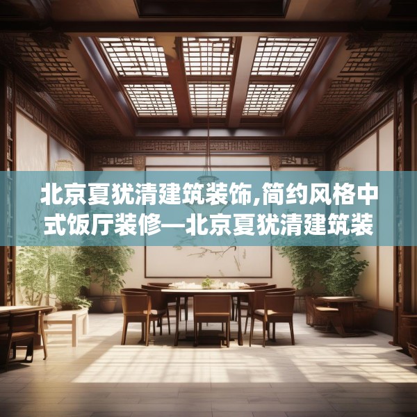 北京夏犹清建筑装饰,简约风格中式饭厅装修—北京夏犹清建筑装饰421.a297b298c301fgy.308fdsfds