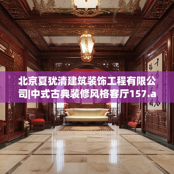 北京夏犹清建筑装饰工程有限公司|中式古典装修风格客厅157.a33b34c37fgy.44poiy