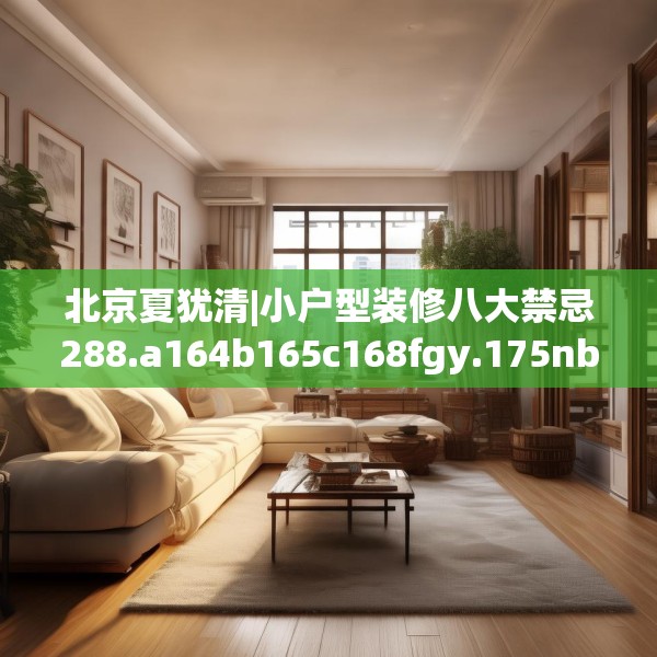 北京夏犹清|小户型装修八大禁忌288.a164b165c168fgy.175nbn
