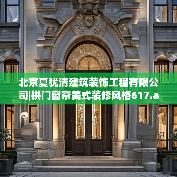 北京夏犹清建筑装饰工程有限公司|拱门窗帘美式装修风格617.a493b494c497fgy.504fds