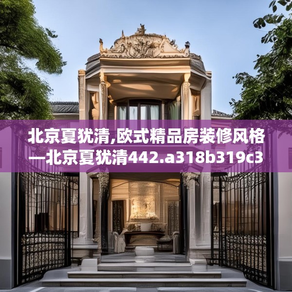 北京夏犹清,欧式精品房装修风格—北京夏犹清442.a318b319c322fgy.329sdA