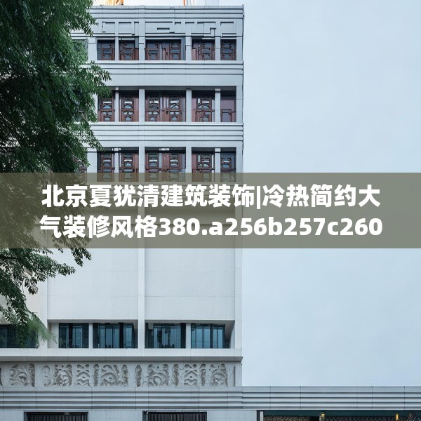 北京夏犹清建筑装饰|冷热简约大气装修风格380.a256b257c260fgy.26776670