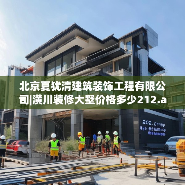 北京夏犹清建筑装饰工程有限公司|潢川装修大墅价格多少212.a88b89c92fgy.99xczxv