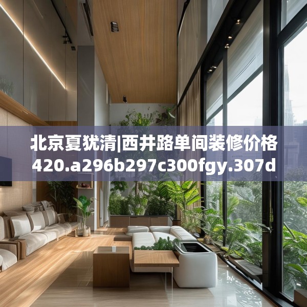 北京夏犹清|西井路单间装修价格420.a296b297c300fgy.307dsfds