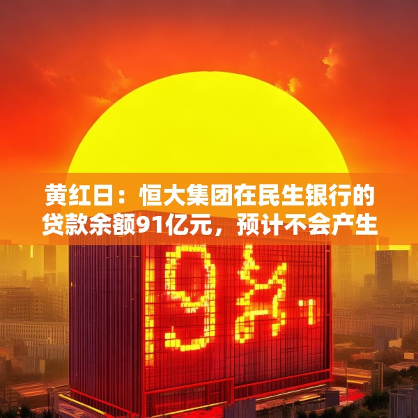 黄红日：恒大集团在民生银行的贷款余额91亿元，预计不会产生重大实质性影响