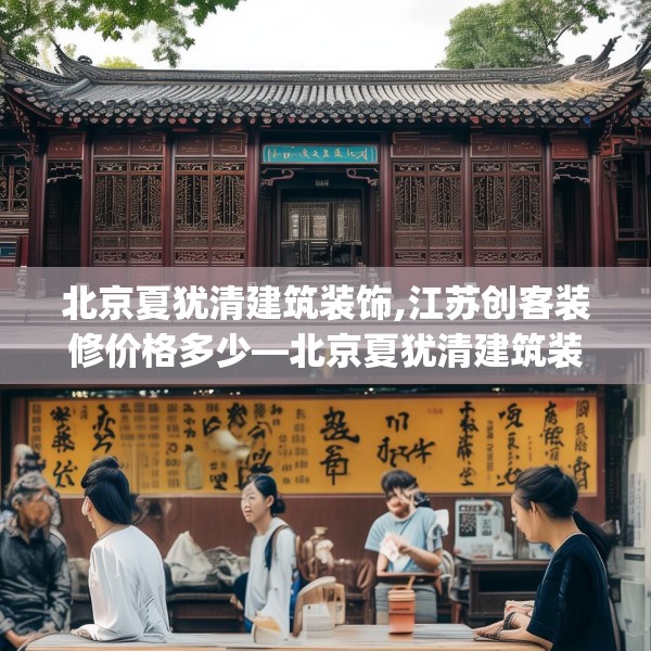 北京夏犹清建筑装饰,江苏创客装修价格多少—北京夏犹清建筑装饰324.a200b201c204fgy.211nbn