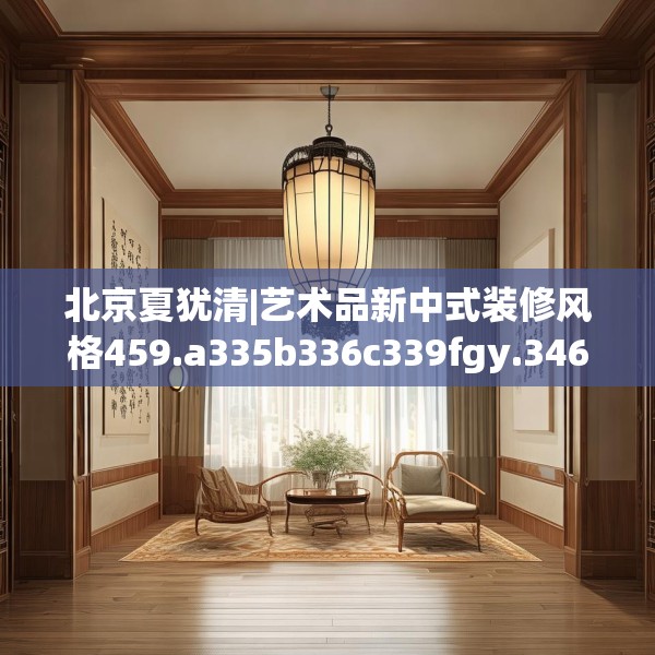 北京夏犹清|艺术品新中式装修风格459.a335b336c339fgy.346fghfd