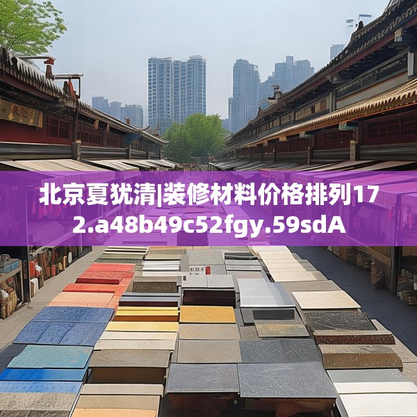 北京夏犹清|装修材料价格排列172.a48b49c52fgy.59sdA