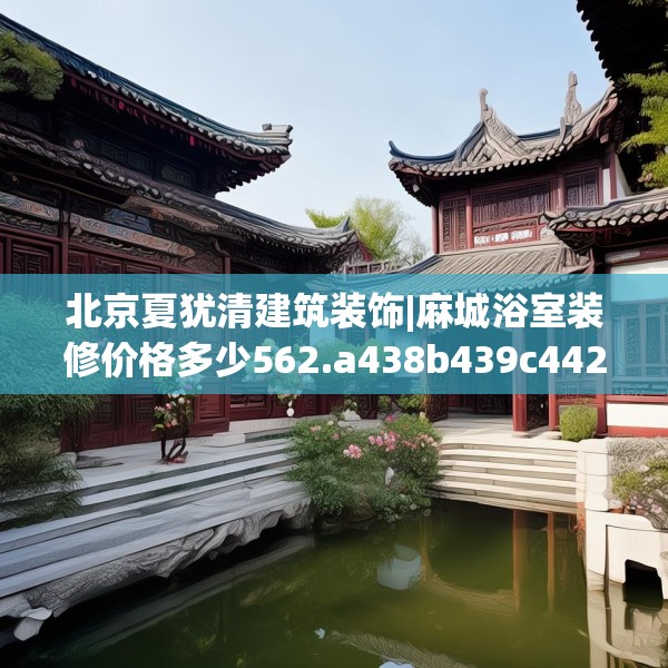北京夏犹清建筑装饰|麻城浴室装修价格多少562.a438b439c442fgy.449htyj
