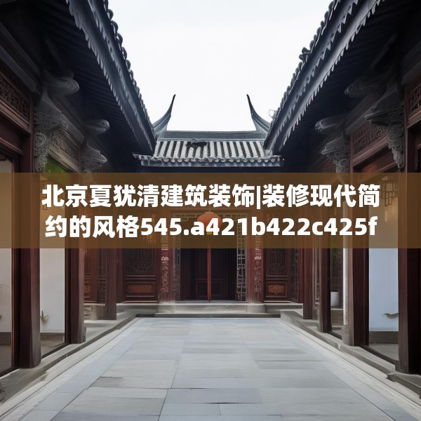北京夏犹清建筑装饰|装修现代简约的风格545.a421b422c425fgy.432fds