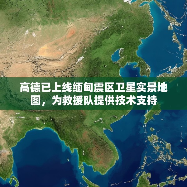 高德已上线缅甸震区卫星实景地图，为救援队提供技术支持