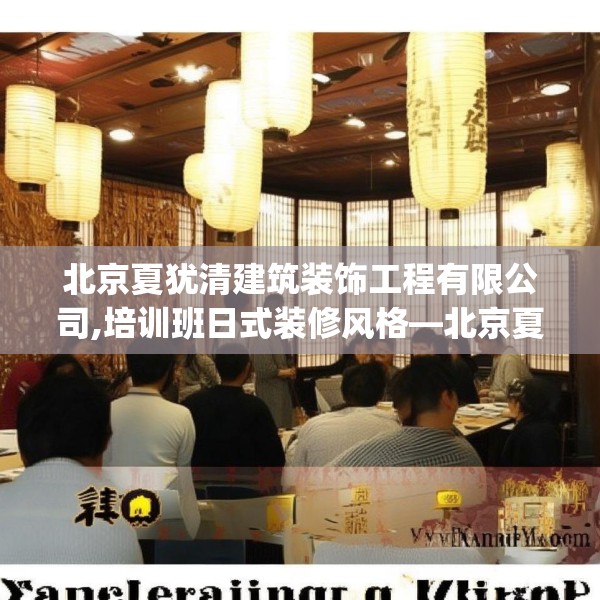 北京夏犹清建筑装饰工程有限公司,培训班日式装修风格—北京夏犹清建筑装饰工程有限公司540.a416b417c420fgy.427nbn