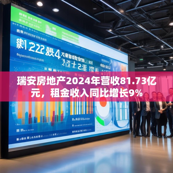 瑞安房地产2024年营收81.73亿元，租金收入同比增长9%