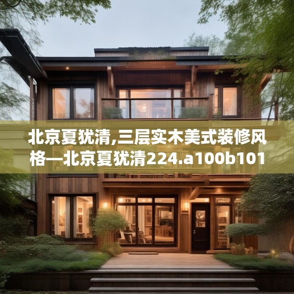 北京夏犹清,三层实木美式装修风格—北京夏犹清224.a100b101c104fgy.111wew
