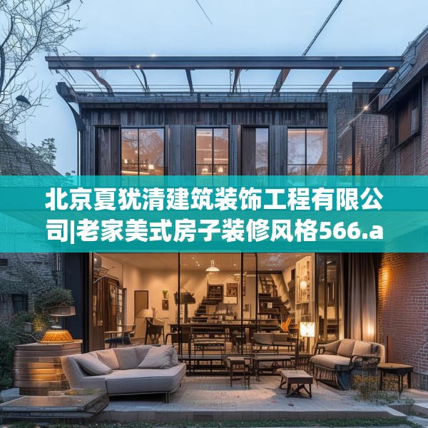 北京夏犹清建筑装饰工程有限公司|老家美式房子装修风格566.a442b443c446fgy.453wew