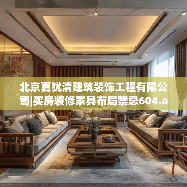 北京夏犹清建筑装饰工程有限公司|买房装修家具布局禁忌604.a480b481c484fgy.491sdA