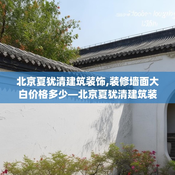 北京夏犹清建筑装饰,装修墙面大白价格多少—北京夏犹清建筑装饰126.a2b3c6fgy.13nbn