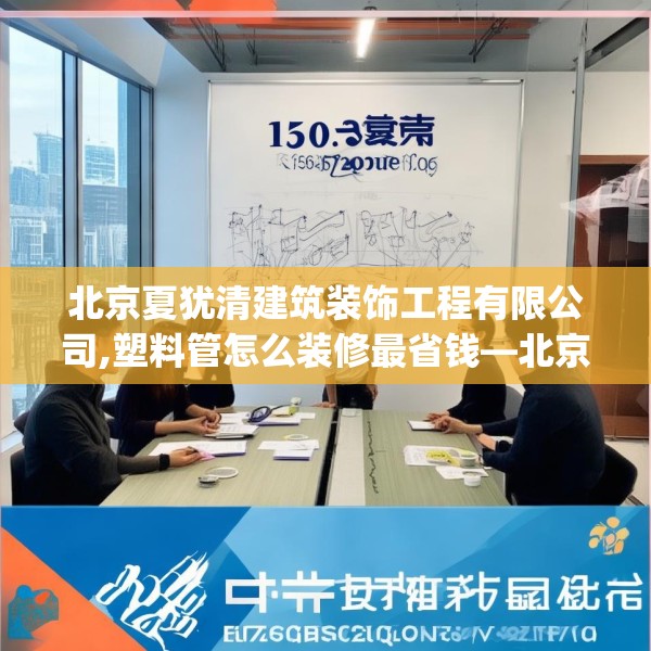 北京夏犹清建筑装饰工程有限公司,塑料管怎么装修最省钱—北京夏犹清建筑装饰工程有限公司150.a26b27c30fgy.37dsfds