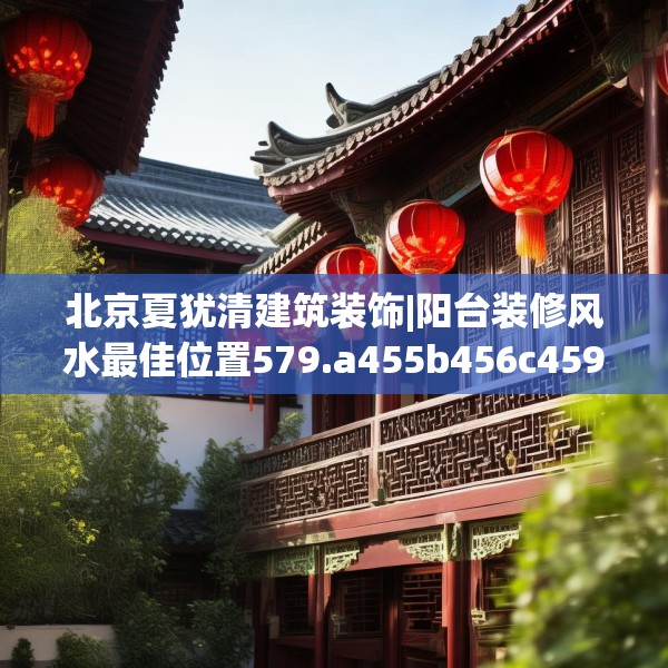 北京夏犹清建筑装饰|阳台装修风水最佳位置579.a455b456c459fgy.466uyk
