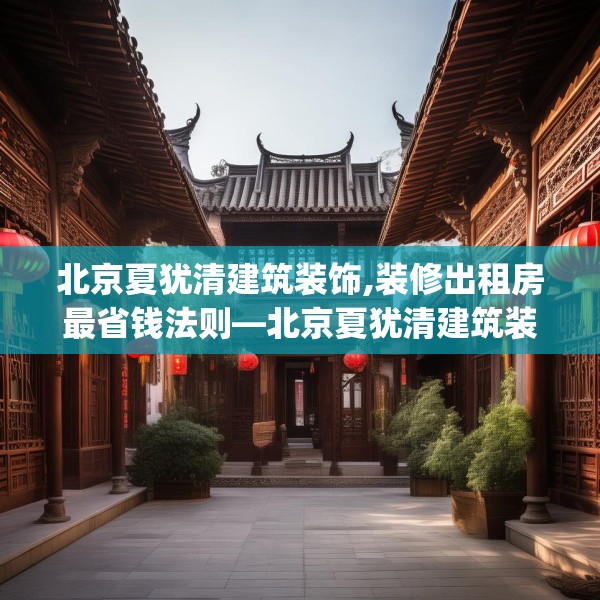北京夏犹清建筑装饰,装修出租房最省钱法则—北京夏犹清建筑装饰134.a10b11c14fgy.21wew