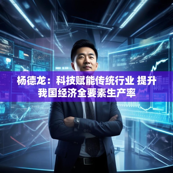 杨德龙：科技赋能传统行业 提升我国经济全要素生产率