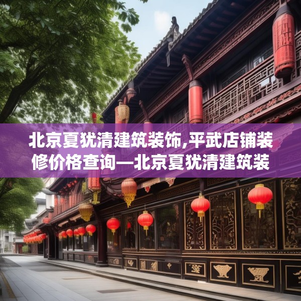 北京夏犹清建筑装饰,平武店铺装修价格查询—北京夏犹清建筑装饰423.a299b300c303fgy.310fghfd