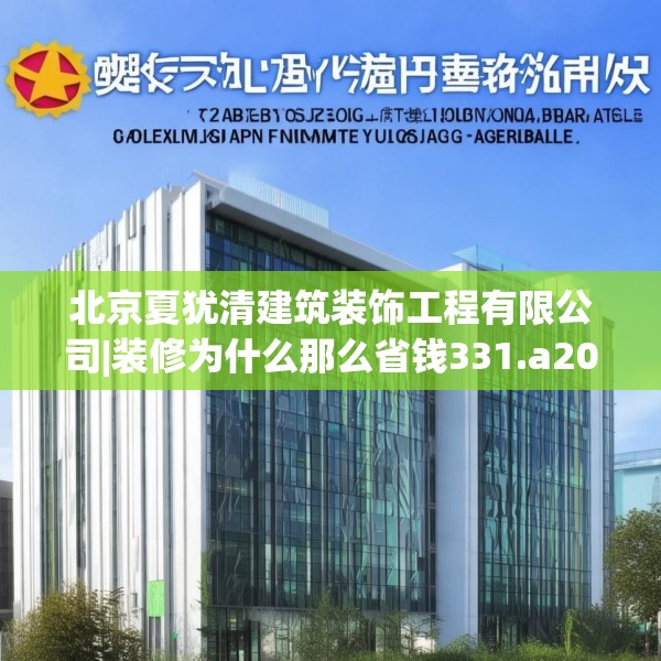 北京夏犹清建筑装饰工程有限公司|装修为什么那么省钱331.a207b208c211fgy.218fdsfds