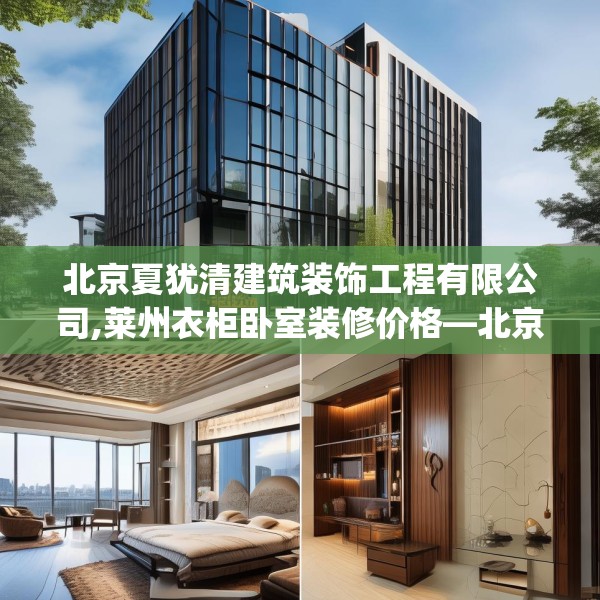 北京夏犹清建筑装饰工程有限公司,莱州衣柜卧室装修价格—北京夏犹清建筑装饰工程有限公司441.a317b318c321fgy.328fghfd