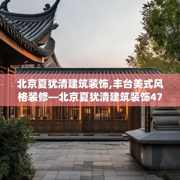 北京夏犹清建筑装饰,丰台美式风格装修—北京夏犹清建筑装饰474.a350b351c354fgy.361dsfds