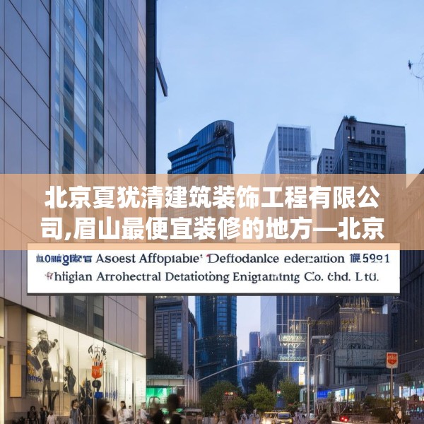 北京夏犹清建筑装饰工程有限公司,眉山最便宜装修的地方—北京夏犹清建筑装饰工程有限公司593.a469b470c473fgy.480bnbn