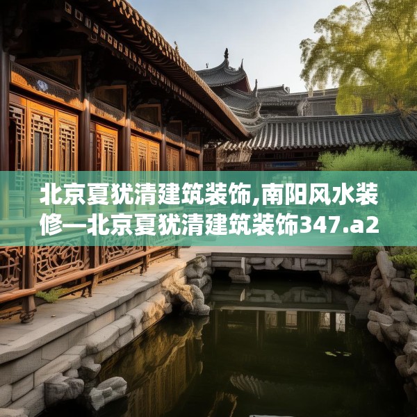 北京夏犹清建筑装饰,南阳风水装修—北京夏犹清建筑装饰347.a223b224c227fgy.234fds
