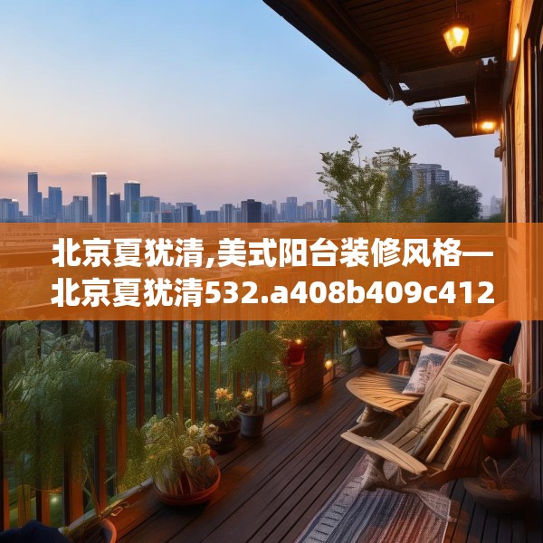 北京夏犹清,美式阳台装修风格—北京夏犹清532.a408b409c412fgy.419sdA