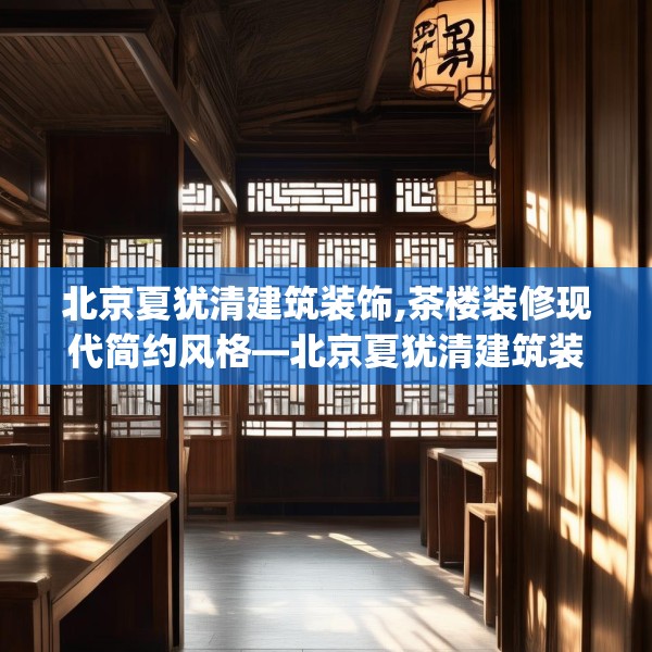 北京夏犹清建筑装饰,茶楼装修现代简约风格—北京夏犹清建筑装饰149.a25b26c29fgy.36fds