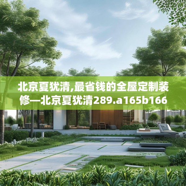 北京夏犹清,最省钱的全屋定制装修—北京夏犹清289.a165b166c169fgy.176jhhj