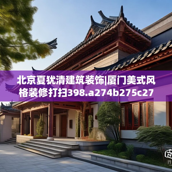 北京夏犹清建筑装饰|厦门美式风格装修打扫398.a274b275c278fgy.28576669