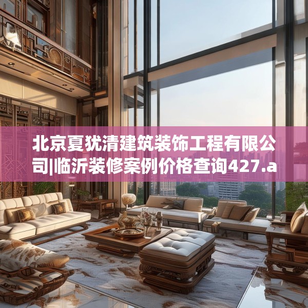 北京夏犹清建筑装饰工程有限公司|临沂装修案例价格查询427.a303b304c307fgy.314poiy