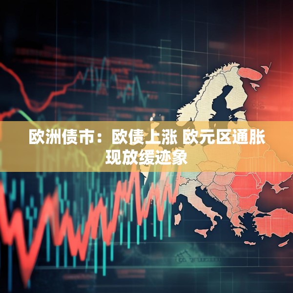 欧洲债市：欧债上涨 欧元区通胀现放缓迹象